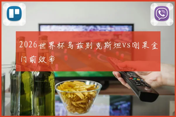 2026世界杯乌兹别克斯坦vs刚果金门前效率
